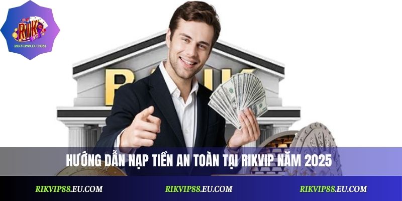 Nạp Tiền Rikvip An Toàn: Hướng Dẫn Cập Nhật Mới Nhất 2026