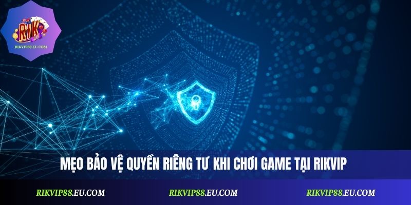 Quyền Riêng Tư – Hướng Dẫn Bảo Vệ Thông Tin Cá Nhân Tại Rikvip