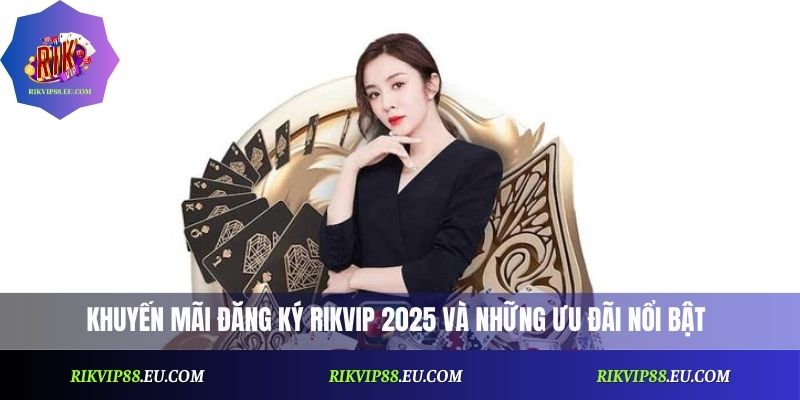 Khuyến Mãi Đăng Ký Rikvip - Đừng Bỏ Lỡ Ưu Đãi Đặc Biệt